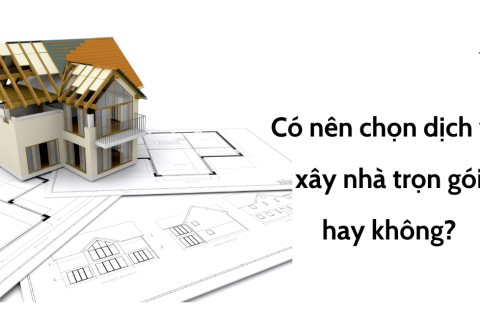Có nên chọn dịch vụ xây nhà trọn gói hay không? 
