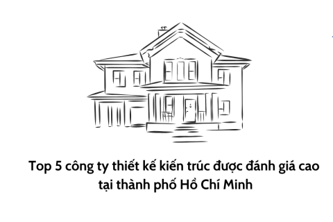Top 5 công ty thiết kế kiến trúc được đánh giá cao tại thành phố Hồ Chí Minh