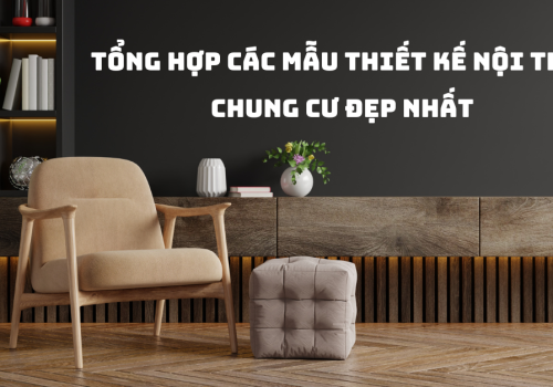 Tổng hợp các mẫu thiết kế nội thất chung cư đẹp nhất năm