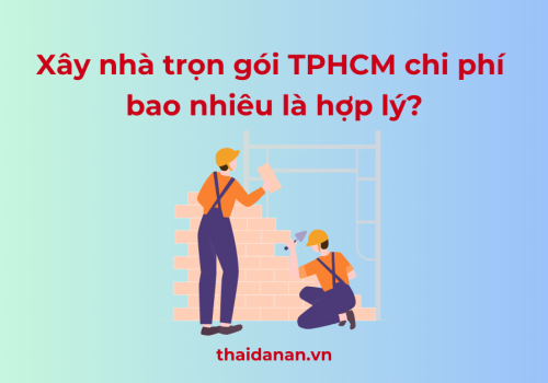 Xây nhà trọn gói TPHCM hết bao nhiêu tiền là hợp lý?